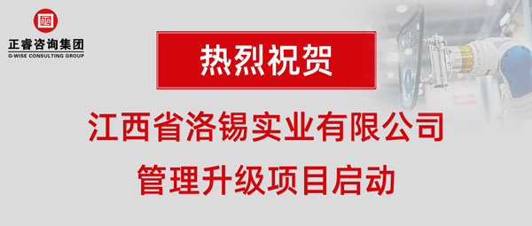 江西省洛錫實(shí)業(yè)有限公司管理升級(jí)項(xiàng)目啟動(dòng) 江西省洛錫實(shí)業(yè)有限公司管理升級(jí)項(xiàng)目啟動(dòng)