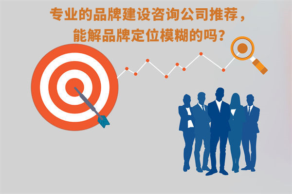 專業(yè)的品牌建設(shè)咨詢公司推薦，能解品牌定位模糊問題嗎？